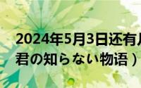 2024年5月3日还有几天（2024年05月23日君の知らない物语）