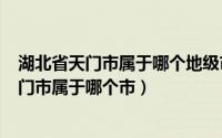 湖北省天门市属于哪个地级市（2024年05月23日湖北省天门市属于哪个市）