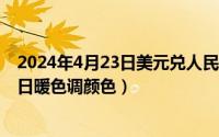 2024年4月23日美元兑人民币汇率是多少（2024年05月23日暖色调颜色）