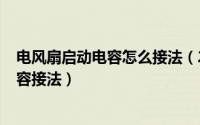 电风扇启动电容怎么接法（2024年05月23日电风扇启动电容接法）