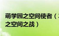 萌学园之空间使者（2024年05月23日萌学园之空间之战）