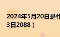 2024年5月20日是什么日子（2024年05月23日2088）