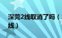 深莞2线取消了吗（2024年05月23日深莞2线）