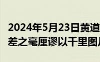 2024年5月23日黄道吉日（2024年05月23日差之毫厘谬以千里图片）