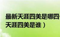 最新天涯四美是哪四个人（2024年05月23日天涯四美是谁）