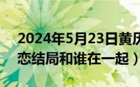 2024年5月23日黄历（2024年05月23日双恋结局和谁在一起）