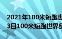 2021年100米短跑世界冠军（2024年05月23日100米短跑世界纪录）