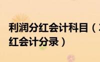 利润分红会计科目（2024年05月23日利润分红会计分录）