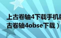 上古卷轴4下载手机版（2024年05月23日上古卷轴4obse下载）