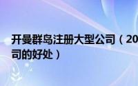 开曼群岛注册大型公司（2024年05月24日开曼群岛注册公司的好处）