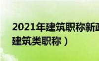 2021年建筑职称新政策（2024年05月24日建筑类职称）