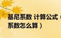 基尼系数 计算公式（2024年05月24日基尼系数怎么算）