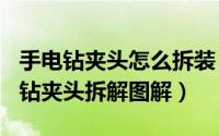 手电钻夹头怎么拆装（2024年05月24日手电钻夹头拆解图解）