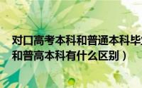 对口高考本科和普通本科毕业（2024年05月24日对口本科和普高本科有什么区别）