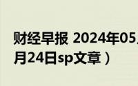 财经早报 2024年05月21日全文（2024年05月24日sp文章）