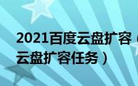 2021百度云盘扩容（2024年05月24日百度云盘扩容任务）