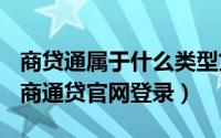 商贷通属于什么类型贷款（2024年05月24日商通贷官网登录）