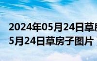 2024年05月24日草房子图片简单（2024年05月24日草房子图片）