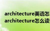 architecture英语怎么读（2024年05月24日architecture怎么读）