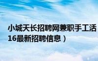 小城天长招聘网兼职手工活（2024年05月24日小城天长2016最新招聘信息）