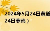 2024年5月24日黄道吉日查询（2024年05月24日寒鸦）