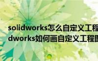 solidworks怎么自定义工程图模板（2024年05月24日solidworks如何画自定义工程图模版）