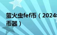 萤火虫fef币（2024年05月24日萤火虫qq刷币器）