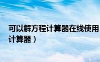 可以解方程计算器在线使用（2024年05月24日能解方程的计算器）