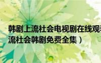 韩剧上流社会电视剧在线观看韩剧网（2024年05月24日上流社会韩剧免费全集）