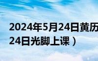 2024年5月24日黄历吉日查询（2024年05月24日光脚上课）