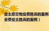 业主拒交物业费胜诉的案例（2024年05月24日业主不交物业费业主胜诉的案例）