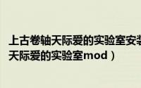 上古卷轴天际爱的实验室安装（2024年05月24日上古卷轴5天际爱的实验室mod）