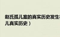 赵氏孤儿案的真实历史发生在哪（2024年05月24日赵氏孤儿真实历史）