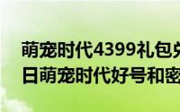 萌宠时代4399礼包兑换码（2024年05月25日萌宠时代好号和密码）