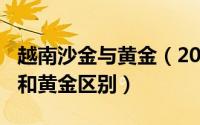 越南沙金与黄金（2024年05月25日越南沙金和黄金区别）