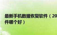 最新手机数据恢复软件（2024年05月25日手机数据恢复软件哪个好）