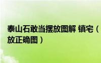 泰山石敢当摆放图解 镇宅（2024年05月25日泰山石敢当摆放正确图）