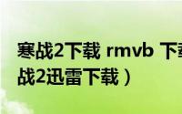 寒战2下载 rmvb 下载（2024年05月25日寒战2迅雷下载）