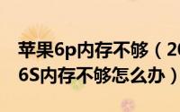 苹果6p内存不够（2024年05月25日iPhone6S内存不够怎么办）