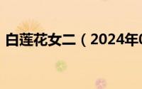 白莲花女二（2024年05月25日女侠白莲花）