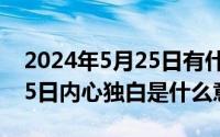 2024年5月25日有什么考试（2024年05月25日内心独白是什么意思）