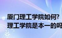 厦门理工学院如何?（2024年05月25日厦门理工学院是本一的吗）