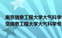 南京信息工程大学大气科学专业介绍（2024年05月25日南京信息工程大学大气科学专业就业前景）