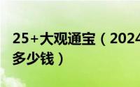 25+大观通宝（2024年05月25日大观通宝值多少钱）