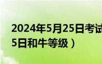 2024年5月25日考试有哪些（2024年05月25日和牛等级）