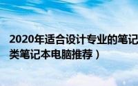 2020年适合设计专业的笔记本电脑（2024年05月25日设计类笔记本电脑推荐）