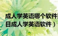 成人学英语哪个软件比较好（2024年05月25日成人学英语软件）