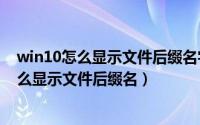 win10怎么显示文件后缀名字（2024年05月25日win10怎么显示文件后缀名）