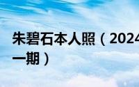 朱碧石本人照（2024年05月25日朱碧石是哪一期）