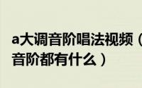 a大调音阶唱法视频（2024年05月25日a大调音阶都有什么）